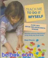 Teach Me To Do It Myself (Ajari Aku Untuk Melakukannya Sendiri): Aktivitas-Aktivitas Montessori untuk Anda dan Anak Anda
